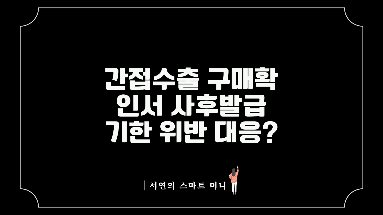 2026년 대행수출 기업 구매확인서 사후발급 법정 데드라인 준수 및 부가세 가산세 리스크 헤징 가이드